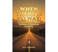 When There Is No Way: Living a Life of Revelation, Resilience & Relentless Possibility