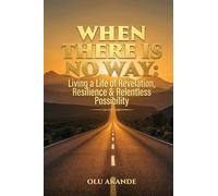 WHEN THERE IS NO WAY: Living a Life of Revelation, Resilience & Relentless Possibility