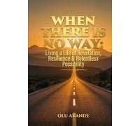 WHEN THERE IS NO WAY: Living a Life of Revelation, Resilience & Relentless Possibility
