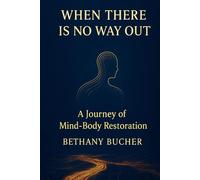 When There Is No Way Out: A Journey of Mind-Body Restoration
