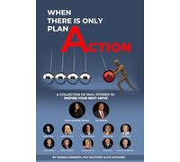 When There is Only Plan A - Action: A Collection of Real Stories to Inspire Your Next Move