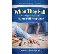 When They Fall: A Caregiver's Guide to Home Fall Response (Inner Balance Health Collection)