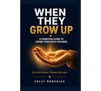 WHEN THEY GROW UP:: A Conscious Guide to Loving Your Adult Children