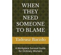 WHEN THEY NEED SOMEONE TO BLAME: A Workplace Survival Guide for Ordinary Workers
