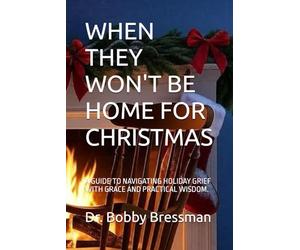 WHEN THEY WON'T BE HOME FOR CHRISTMAS: A GUIDE TO NAVIGATING HOLIDAY GRIEF WITH GRACE AND PRACTICAL WISDOM.