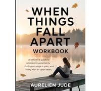 When Things Fall Apart WorkBook: A Reflective Guide to Embracing Uncertainty, Finding Courage in Pain, and Living with an Open Heart.