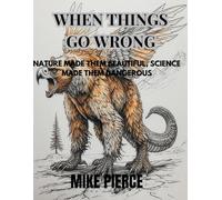 WHEN THINGS GO WRONG: NATURE MADE THEM BEAUTIFUL; SCIENCE MADE THEM DANGEROUS