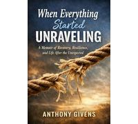 WHEN THINGS STARTED UNRAVELING: A memoir of Recovery, Resilience and Life After the Unexpected (THE IN BETWEEN SERIES)
