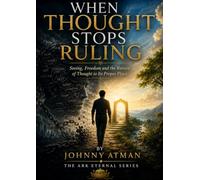 WHEN THOUGHT STOPS RULING: Seeing, Freedom and the Return of Thought to Its Proper Place (THE ARK ETERNAL SERIES)