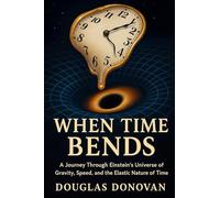 When Time Bends: A Journey Through Einstein's Universe of Gravity, Speed, and the Elastic Nature of Time