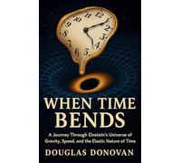 When Time Bends: A Journey Through Einstein's Universe of Gravity, Speed, and the Elastic Nature of Time