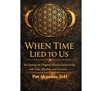 WHEN TIME LIED TO US: Reclaiming the Original Human Relationship with Time, Rhythm, and Creation