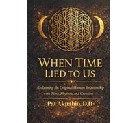 WHEN TIME LIED TO US: Reclaiming the Original Human Relationship with Time, Rhythm, and Creation