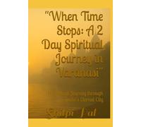 "When Time Stops: A 2 Day Spiritual Journey in Varanasi": A Spiritual Journey through India's Eternal City