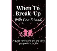 When To Break Up With Your Friends: A guided for cutting out the toxic people in your life.
