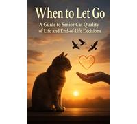 When to Let Go: A Guide to Senior Cat Quality of Life and End-of-Life Decisions (The Senior Cat Wellness Series)