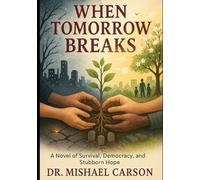 WHEN TOMORROW BREAKS: A Novel of Survival, Democracy, and Stubborn Hope (Dr. Mishael Carson Books)