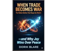 When Trade Becomes War: The Hidden Battles That Shape Our World-and Why Joy Win Over Peace: 4 (FROM WAR TO WHOLENESS SERIES)