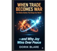 When Trade Becomes War: The Hidden Battles That Shape Our World-and Why Joy Win Over Peace (FROM WAR TO WHOLENESS SERIES)