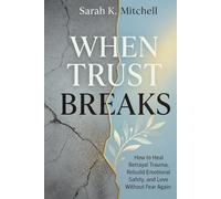 When Trust Breaks: How to Heal Betrayal Trauma, Rebuild Emotional Safety, and Love Without Fear Again