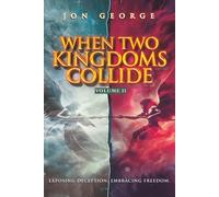 WHEN TWO KINGDOMS COLLIDE, VOLUME II: Exposing Deception, Embracing Freedom (THE KINGDOM CONFRONTATION SERIES)