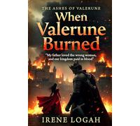 When Valerune Burned: My father loved the wrong woman, and our kingdom paid in blood. (THE ASHES OF VALERUNE)