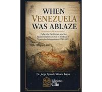 WHEN VENEZUELA WAS ABLAZE: Cuba, the Caribbean, and the Spanish Imperial Crisis In the Face of Venezuelan Independence (1781-1831)