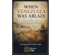 WHEN VENEZUELA WAS ABLAZE: Cuba, the Caribbean, and the Spanish Imperial Crisis In the Face of Venezuelan Independence (1781-1831)
