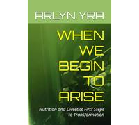 WHEN WE BEGIN TO ARISE: Nutrition and Dietetics First Steps to Transformation