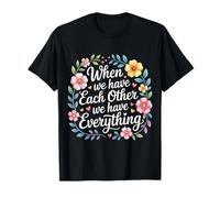 When We Have Each Other We Have Everything - Camiseta