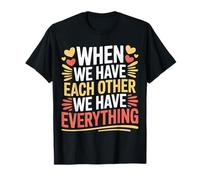 When We Have Each Other We Have Everything - Camiseta