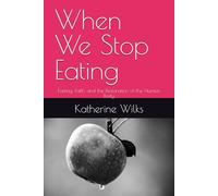 When We Stop Eating: Fasting, Faith, and the Restoration of the Human Body