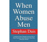When Women Abuse Men: A Domestic Abuse Therapist Answers The 20 Most Frequently Asked Questions About Men Abused By Women