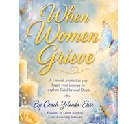 When Women Grieve: A guided Journal as you embark on your journey of healing beyond death