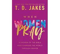 When Women Pray: 10 Women of the Bible Who Changed the World through Prayer