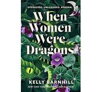 When women were dragons: an enduring, feminist novel from New York Times bestselling author, Kelly Barnhill