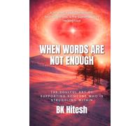 When Words Are Not Enough: The Soulful Art of Supporting Someone Who Is Struggling Within A Journey of Self-Compassion, Soul-Awareness, and the Supreme Soul’s Healing Love
