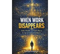 WHEN WORK DISAPPEARS: Faith, Wealth, and God’s Plan in the Age of Artificial Intelligence