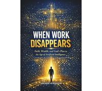 WHEN WORK DISAPPEARS: Faith, Wealth, and God’s Plan in the Age of Artificial Intelligence