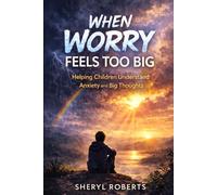 When Worry Feels Too Much: Helping Children Understand Anxiety and Big Thoughts (Emotional Resilience 9-14yrs)