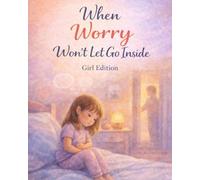 When Worry Won’t Let Go Inside - Girl Edition: A warm, reassuring story about worry and big thoughts (Ages 4-8) (When Big Feelings Boil)