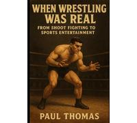 When Wrestling Was Real: From Shoot Fighting to Sports Entertainment by