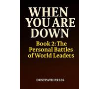 WHEN YOU ARE DOWN - Book 2: The Personal Battles of World Leaders