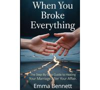 When You Broke Everything: How to Take Real Accountability, Restore Your Spouse's Trust, and Rebuild the Relationship You Nearly Lost