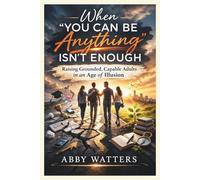 When “You Can Be Anything” Isn’t Enough: A Guide to Raising Grounded, Capable Adults in an Age of Illusion