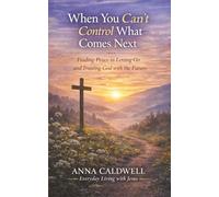 When You Can’t Control What Comes Next: Finding Peace in Letting Go and Trusting God with the Future