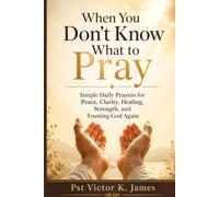 When You Don’t Know What to Pray: Simple Daily Prayers for Peace, Clarity, Healing, Strength, and Trusting God Again