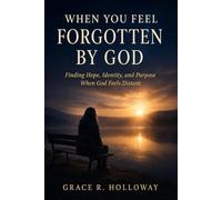 WHEN YOU FEEL FORGOTTEN BY GOD: Finding Hope, Identity, and Purpose When God Feels Distant