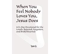 When You Feel Nobody Loves You, Jesus Does: A 21-Day Devotional for the Lonely, Rejected, Forgotten, and Brokenhearted