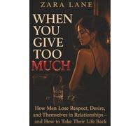 When You Give Too Much: How Men Lose Respect, Desire, and Themselves in Relationships - and How to Take Their Life Back (The Inner States Series)
